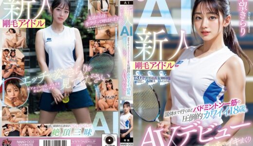 naiad00002｜新人 剛毛アイドルAI 国体まで行くほどバドミントン一筋の圧倒的カワイイ18歳。初めてのえっちでイキまくりAVデビュー 本望きらり｜空想科学美女