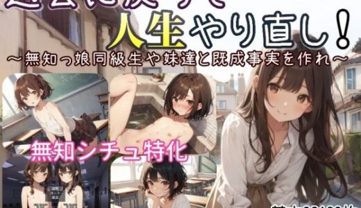 過去に戻って人生やり直し！ 〜無知っ娘同級生や妹達と既成事実を作れ〜 無料エロ漫画 raw