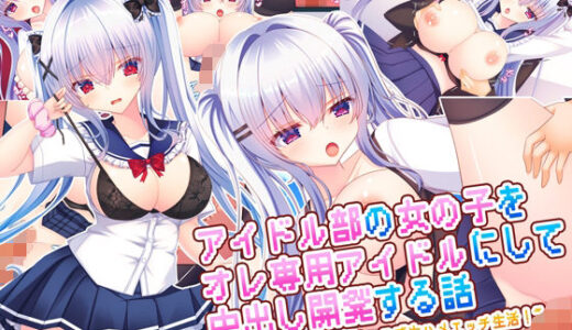 アイドル部の女の子をオレ専用アイドルにして中出し開発する話〜同居アイドルとのイチャラブ生ハメエッチ生活！〜 無料エロ漫画 raw